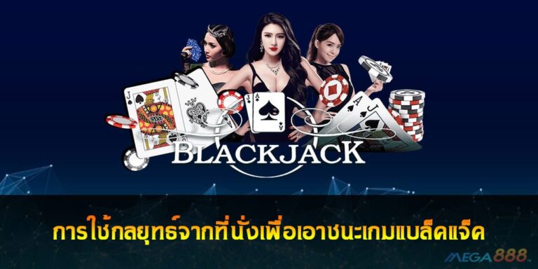 เกมแบล็คแจ็ค การใช้กลยุทธ์จากที่นั่งเพื่อเอาชนะแบล็คแจ็ค