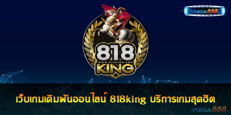 เว็บเกมเดิมพันออนไลน์ 818king บริการเกมสุดฮิต ที่ได้มาตรฐาน