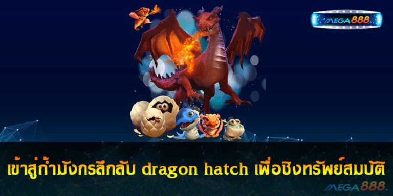 เข้าสู่ถ้ำมังกรลึกลับ dragon hatch เพื่อชิงทรัพย์สมบัติมหาศาล